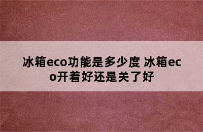 冰箱eco功能是多少度 冰箱eco开着好还是关了好